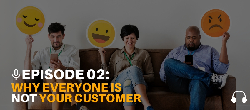 Everyone is Not Your Customer [Podcast Ep. 02]