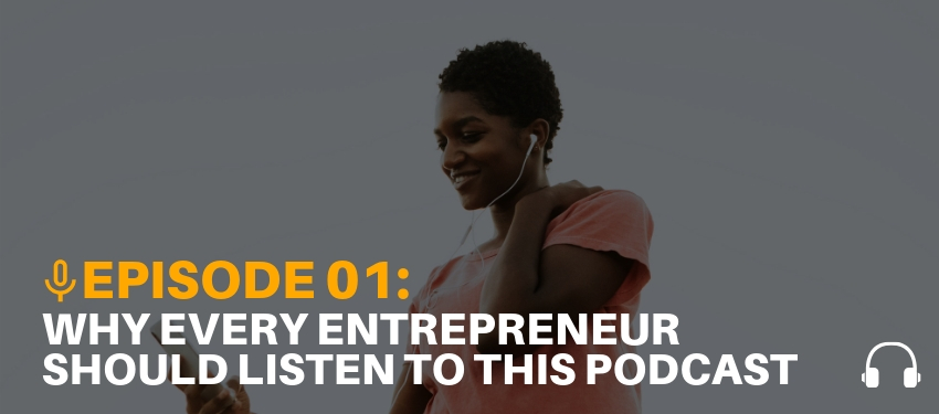 Podcast Ep. 01: Why Every Entrepreneur Needs to Listen to this Podcast – Ep. 01